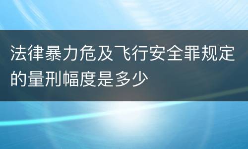 法律暴力危及飞行安全罪规定的量刑幅度是多少