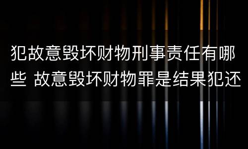 犯故意毁坏财物刑事责任有哪些 故意毁坏财物罪是结果犯还是行为犯