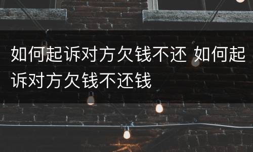 如何起诉对方欠钱不还 如何起诉对方欠钱不还钱
