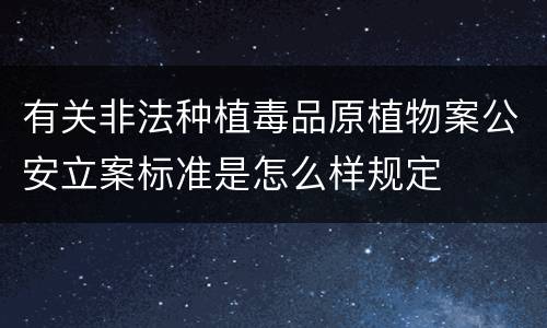 有关非法种植毒品原植物案公安立案标准是怎么样规定