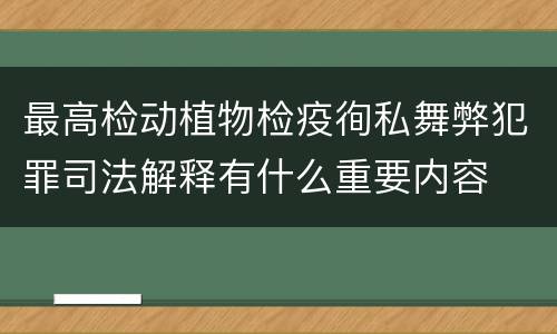最高检动植物检疫徇私舞弊犯罪司法解释有什么重要内容