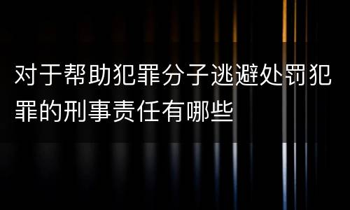 对于帮助犯罪分子逃避处罚犯罪的刑事责任有哪些