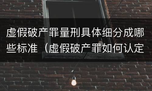 虚假破产罪量刑具体细分成哪些标准（虚假破产罪如何认定）