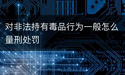 对非法持有毒品行为一般怎么量刑处罚