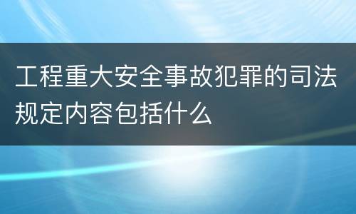 工程重大安全事故犯罪的司法规定内容包括什么