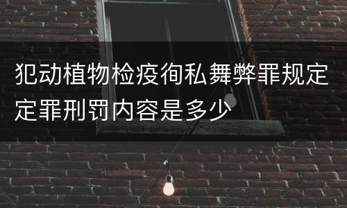 犯动植物检疫徇私舞弊罪规定定罪刑罚内容是多少