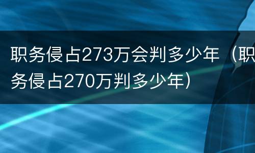 职务侵占273万会判多少年（职务侵占270万判多少年）