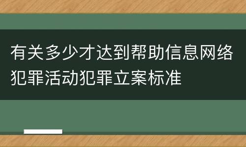 有关多少才达到帮助信息网络犯罪活动犯罪立案标准