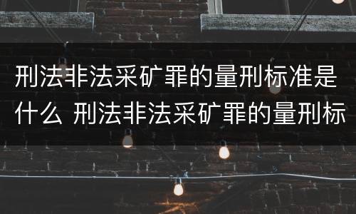 刑法非法采矿罪的量刑标准是什么 刑法非法采矿罪的量刑标准是什么意思