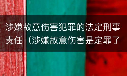 涉嫌故意伤害犯罪的法定刑事责任（涉嫌故意伤害是定罪了吗）