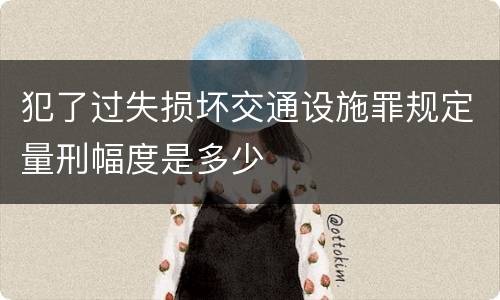 犯了过失损坏交通设施罪规定量刑幅度是多少