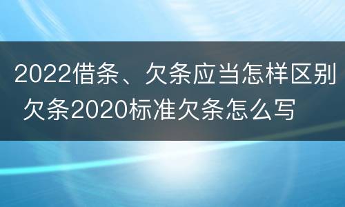 2022借条、欠条应当怎样区别 欠条2020标准欠条怎么写