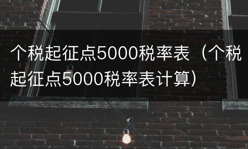 个税起征点5000税率表（个税起征点5000税率表计算）