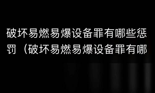 破坏易燃易爆设备罪有哪些惩罚（破坏易燃易爆设备罪有哪些惩罚措施）