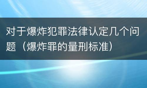 对于爆炸犯罪法律认定几个问题（爆炸罪的量刑标准）
