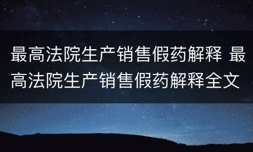 最高法院生产销售假药解释 最高法院生产销售假药解释全文