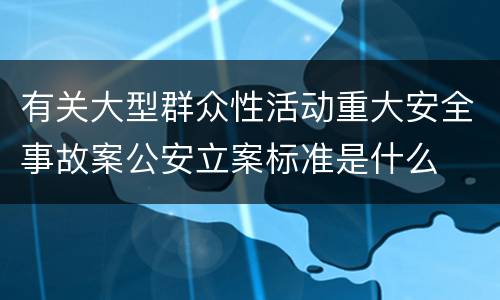 有关大型群众性活动重大安全事故案公安立案标准是什么