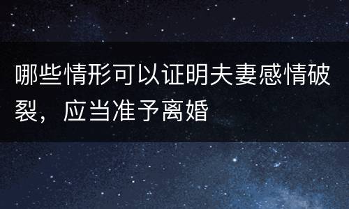 哪些情形可以证明夫妻感情破裂，应当准予离婚
