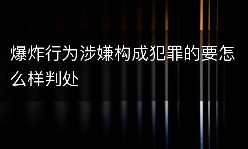 爆炸行为涉嫌构成犯罪的要怎么样判处