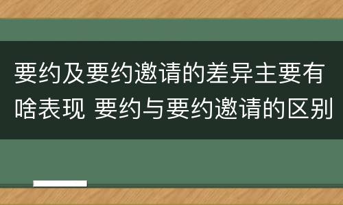 要约及要约邀请的差异主要有啥表现 要约与要约邀请的区别是,要约必须要有三个实际内容(