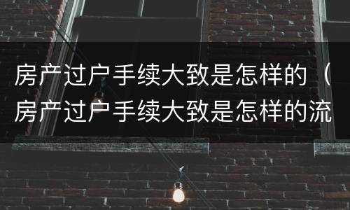 房产过户手续大致是怎样的（房产过户手续大致是怎样的流程）