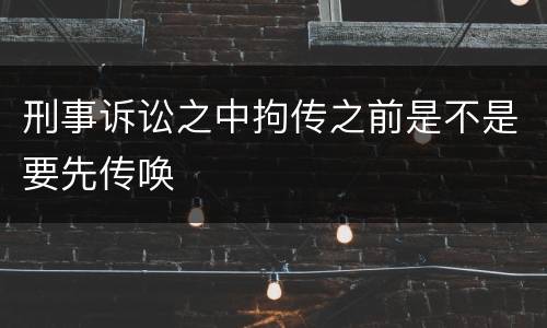刑事诉讼之中拘传之前是不是要先传唤