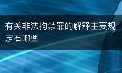 有关非法拘禁罪的解释主要规定有哪些