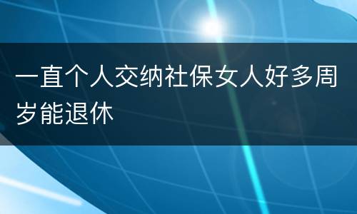 一直个人交纳社保女人好多周岁能退休