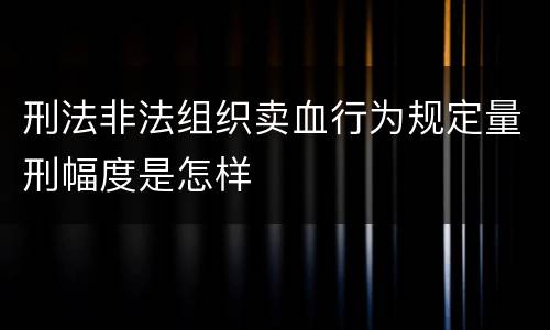 刑法非法组织卖血行为规定量刑幅度是怎样