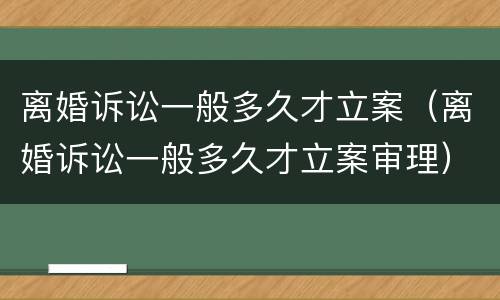 离婚诉讼一般多久才立案（离婚诉讼一般多久才立案审理）