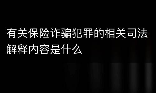 有关保险诈骗犯罪的相关司法解释内容是什么