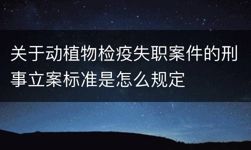 关于动植物检疫失职案件的刑事立案标准是怎么规定