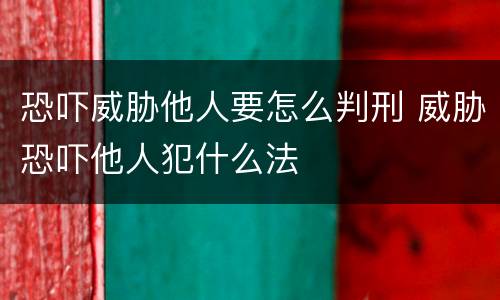 恐吓威胁他人要怎么判刑 威胁恐吓他人犯什么法