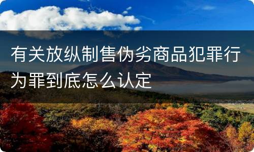 有关放纵制售伪劣商品犯罪行为罪到底怎么认定