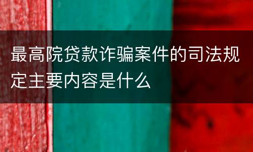 最高院贷款诈骗案件的司法规定主要内容是什么