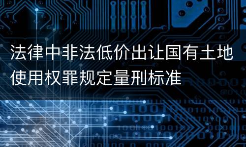 法律中非法低价出让国有土地使用权罪规定量刑标准