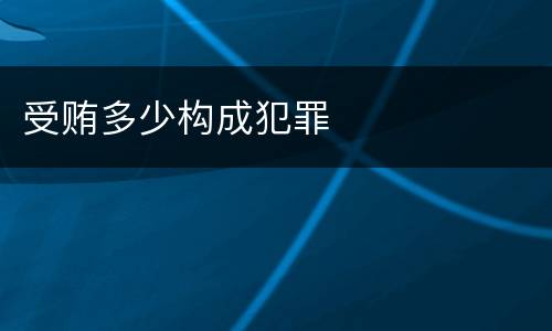 受贿多少构成犯罪
