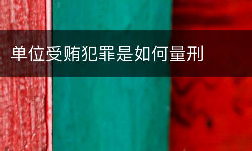 单位受贿犯罪是如何量刑