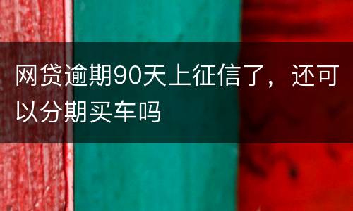 网贷逾期90天上征信了，还可以分期买车吗