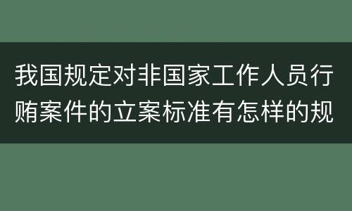 我国规定对非国家工作人员行贿案件的立案标准有怎样的规定