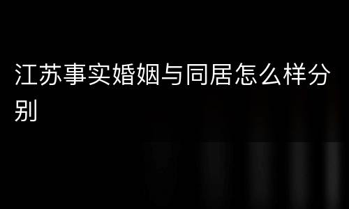 江苏事实婚姻与同居怎么样分别