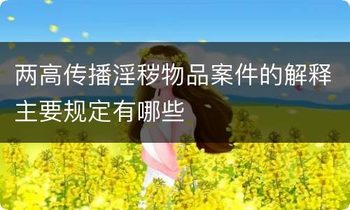 两高传播淫秽物品案件的解释主要规定有哪些
