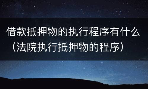 借款抵押物的执行程序有什么（法院执行抵押物的程序）