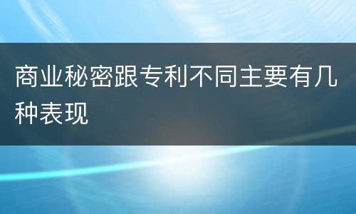 商业秘密跟专利不同主要有几种表现