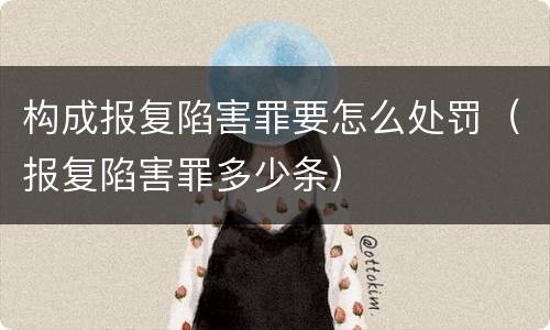 构成报复陷害罪要怎么处罚（报复陷害罪多少条）