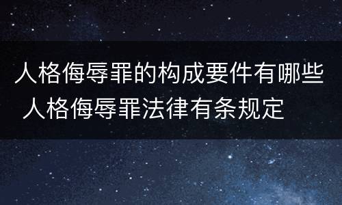 人格侮辱罪的构成要件有哪些 人格侮辱罪法律有条规定