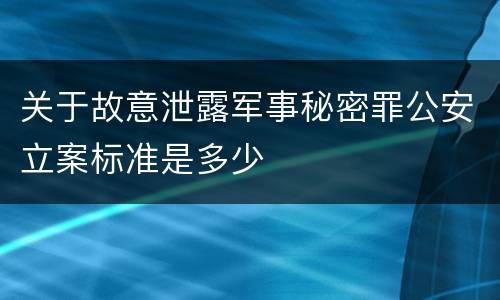 关于故意泄露军事秘密罪公安立案标准是多少