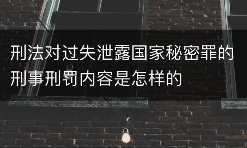 刑法对过失泄露国家秘密罪的刑事刑罚内容是怎样的