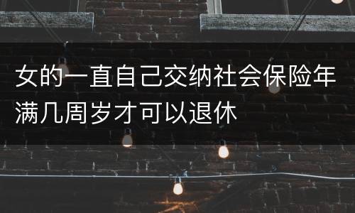 女的一直自己交纳社会保险年满几周岁才可以退休