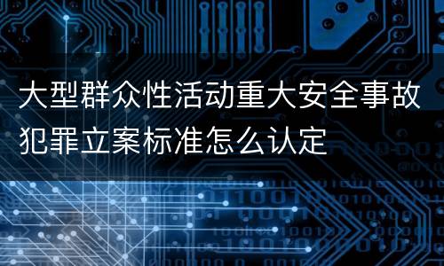 大型群众性活动重大安全事故犯罪立案标准怎么认定